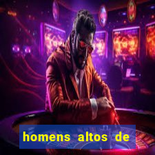 homens altos de pau grande